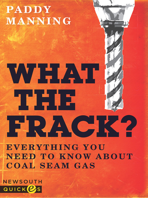 Title details for What the Frack? Everything You Need to Know about Coal Seam Gas by Paddy Manning - Available